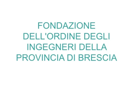 FONDAZIONE DELL’ORDINE DEGLI INGEGNERI DELLA PROVINCIA DI BRESCIA